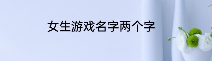 女生游戏名字两个字