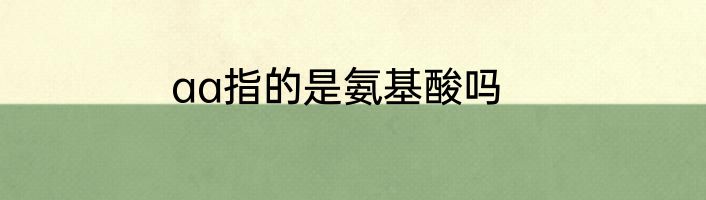 aa指的是氨基酸吗