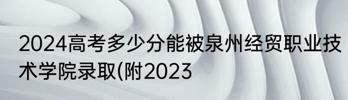 2024高考多少分能被泉州经贸职业技术学院录取(附2023