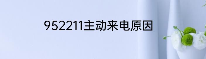 952211主动来电原因