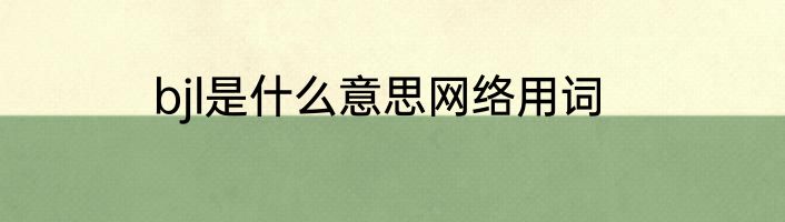 bjl是什么意思网络用词