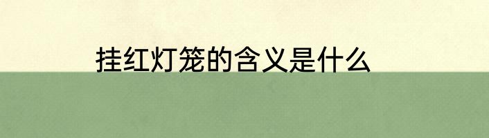 挂红灯笼的含义是什么