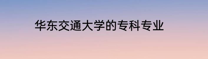 华东交通大学的专科专业
