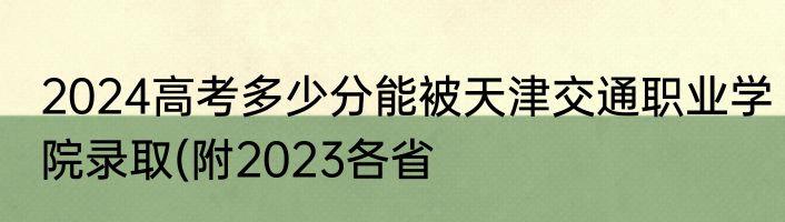 2024高考多少分能被天津交通职业学院录取(附2023各省