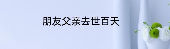 朋友父亲去世百天