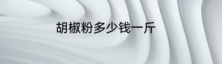 胡椒粉多少钱一斤