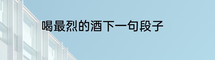 喝最烈的酒下一句段子