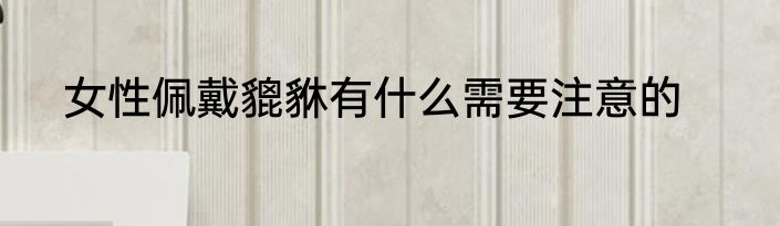 女性佩戴貔貅有什么需要注意的