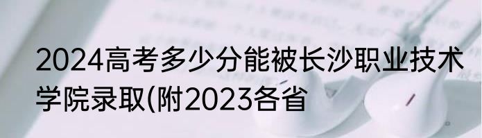2024高考多少分能被长沙职业技术学院录取(附2023各省