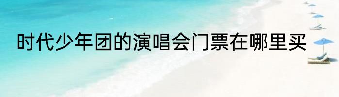 时代少年团的演唱会门票在哪里买