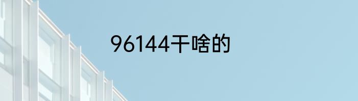 96144干啥的