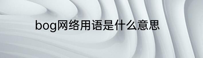 bog网络用语是什么意思