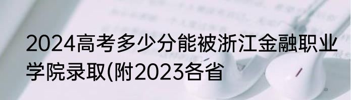 2024高考多少分能被浙江金融职业学院录取(附2023各省