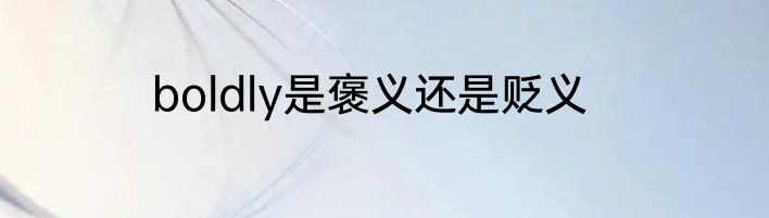 boldly是褒义还是贬义