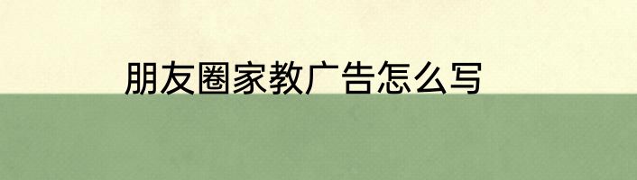 朋友圈家教广告怎么写