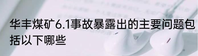 华丰煤矿6.1事故暴露出的主要问题包括以下哪些