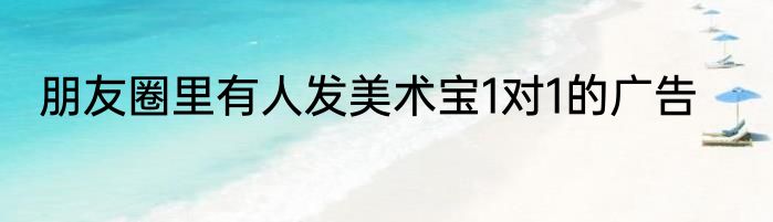 朋友圈里有人发美术宝1对1的广告