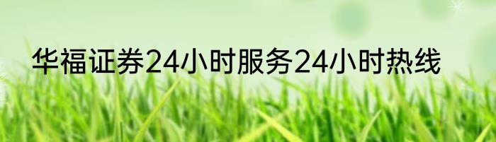 华福证券24小时服务24小时热线