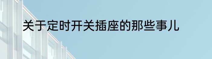 关于定时开关插座的那些事儿