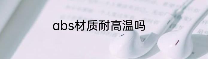 abs材质耐高温吗