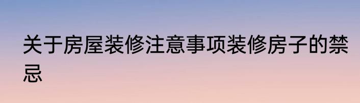 关于房屋装修注意事项装修房子的禁忌
