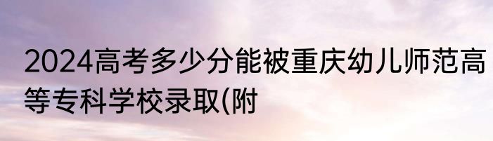 2024高考多少分能被重庆幼儿师范高等专科学校录取(附