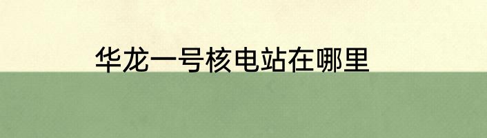 华龙一号核电站在哪里