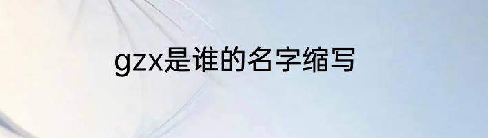 gzx是谁的名字缩写