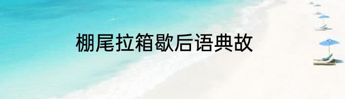 棚尾拉箱歇后语典故