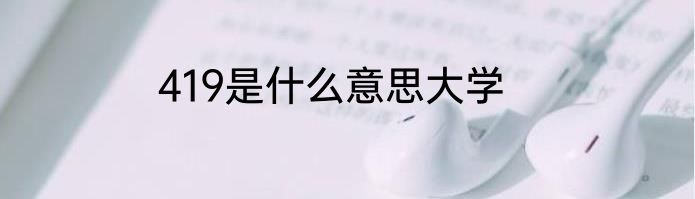 419是什么意思大学