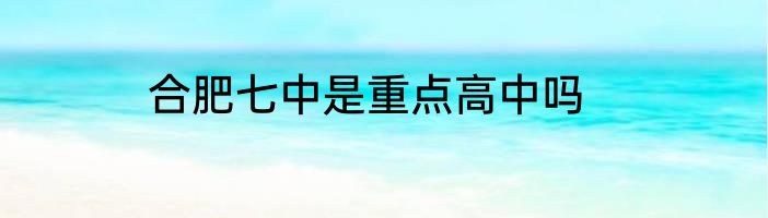 合肥七中是重点高中吗