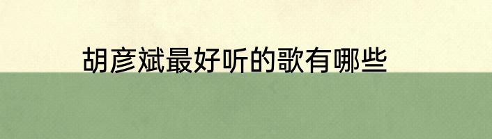 胡彦斌最好听的歌有哪些