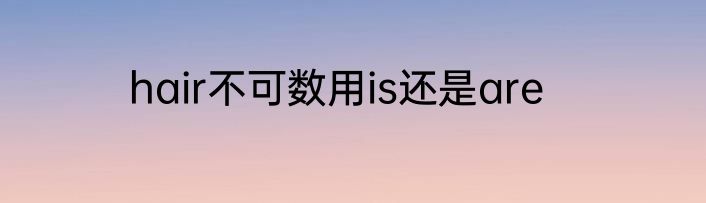 hair不可数用is还是are