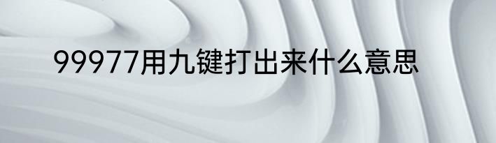 99977用九键打出来什么意思