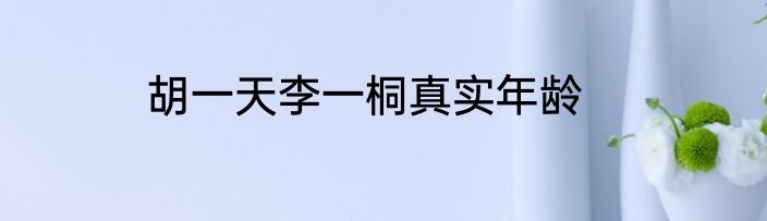 胡一天李一桐真实年龄