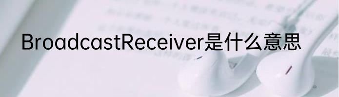 BroadcastReceiver是什么意思