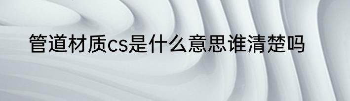 管道材质cs是什么意思谁清楚吗