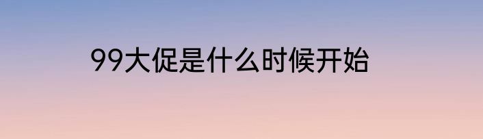 99大促是什么时候开始
