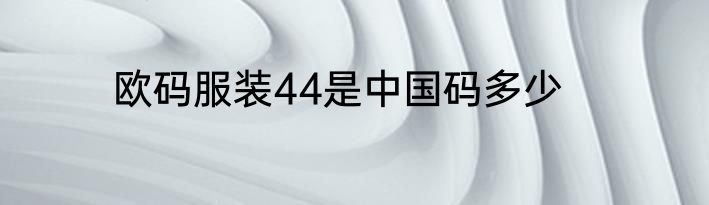 欧码服装44是中国码多少