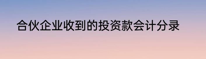 合伙企业收到的投资款会计分录