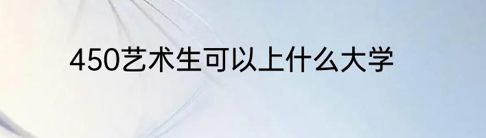 450艺术生可以上什么大学