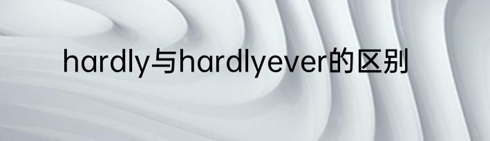 hardly与hardlyever的区别