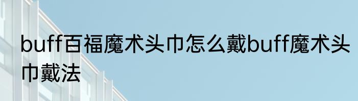 buff百福魔术头巾怎么戴buff魔术头巾戴法