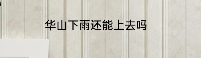 华山下雨还能上去吗