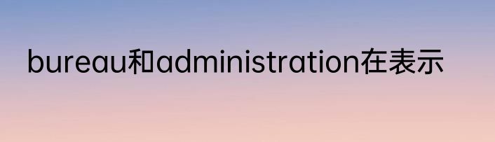 bureau和administration在表示