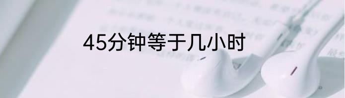 45分钟等于几小时
