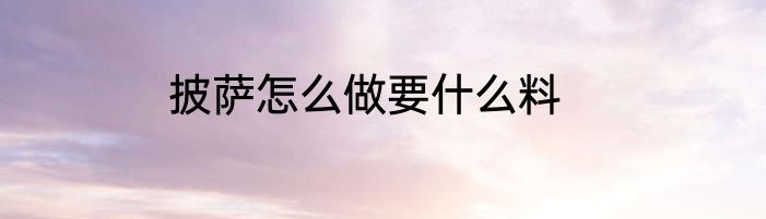 披萨怎么做要什么料