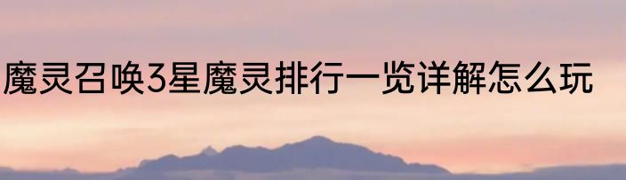 魔灵召唤3星魔灵排行一览详解怎么玩