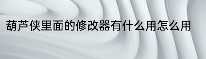 葫芦侠里面的修改器有什么用怎么用
