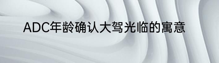 ADC年龄确认大驾光临的寓意